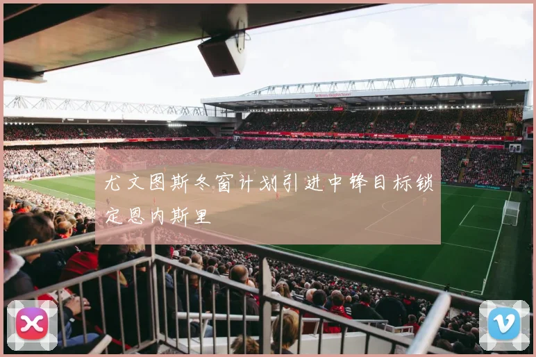 尤文图斯冬窗计划引进中锋目标锁定恩内斯里