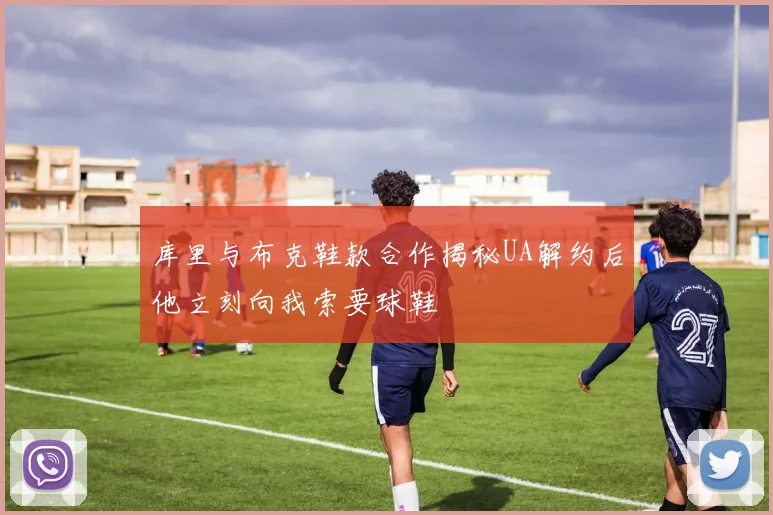 库里与布克鞋款合作揭秘UA解约后他立刻向我索要球鞋