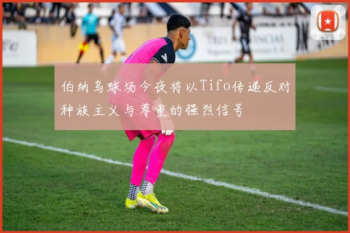 伯纳乌球场今夜将以Tifo传递反对种族主义与尊重的强烈信号