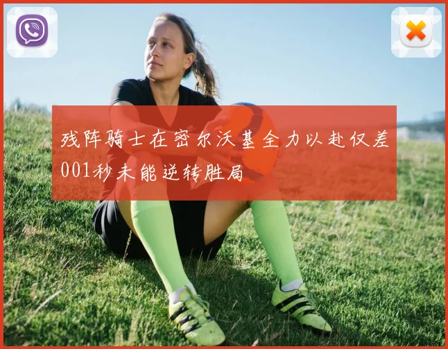 残阵骑士在密尔沃基全力以赴仅差001秒未能逆转胜局