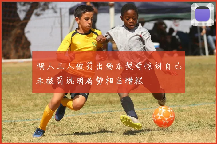 湖人三人被罚出场东契奇惊讶自己未被罚说明局势相当糟糕