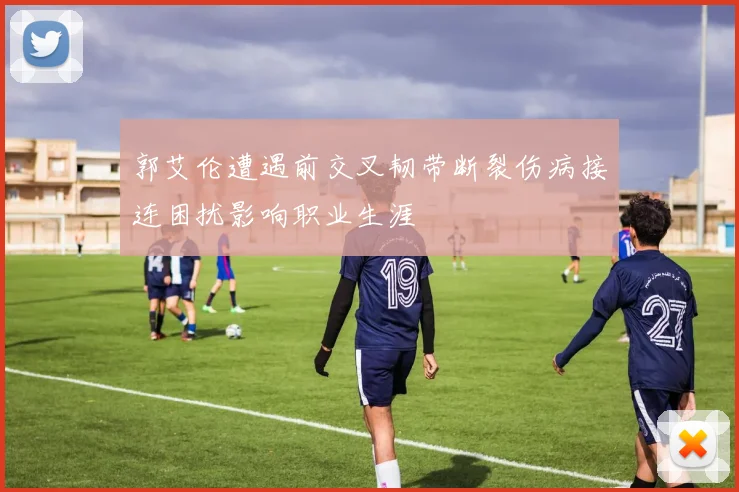 郭艾伦遭遇前交叉韧带断裂伤病接连困扰影响职业生涯