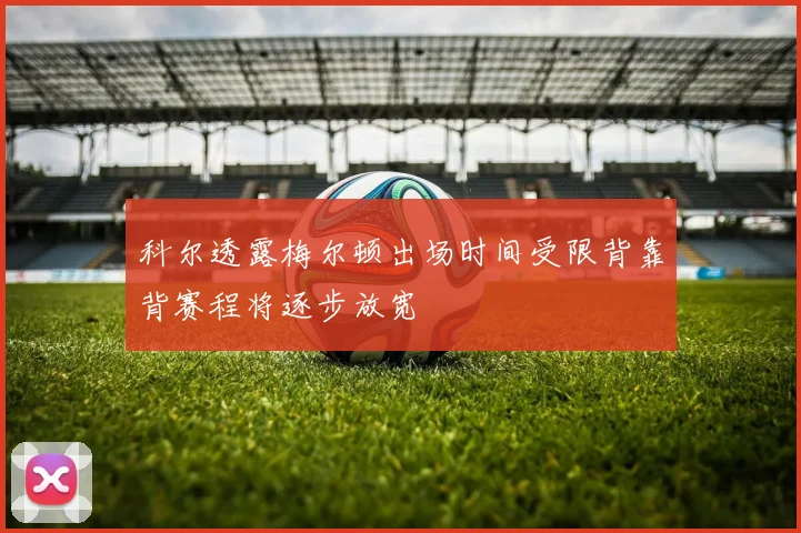 科尔透露梅尔顿出场时间受限背靠背赛程将逐步放宽