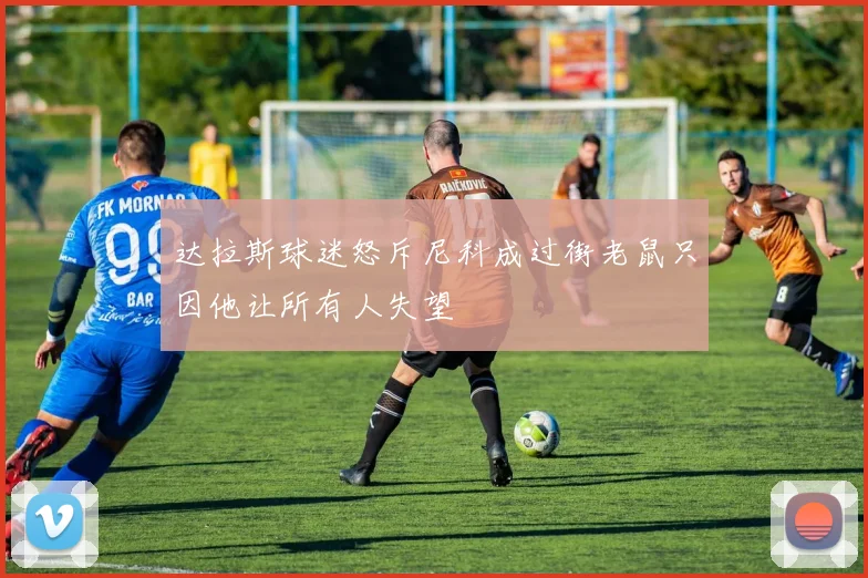 达拉斯球迷怒斥尼科成过街老鼠只因他让所有人失望