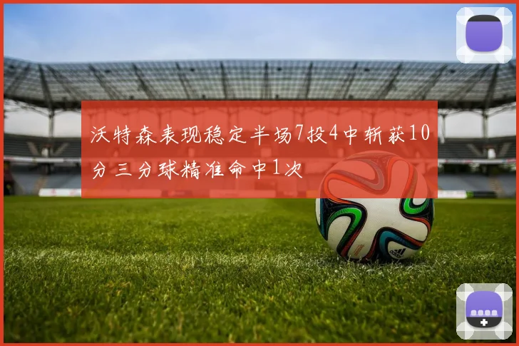 沃特森表现稳定半场7投4中斩获10分三分球精准命中1次
