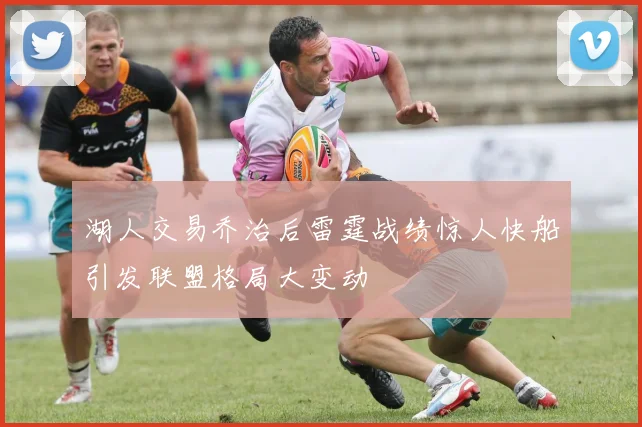 湖人交易乔治后雷霆战绩惊人快船引发联盟格局大变动