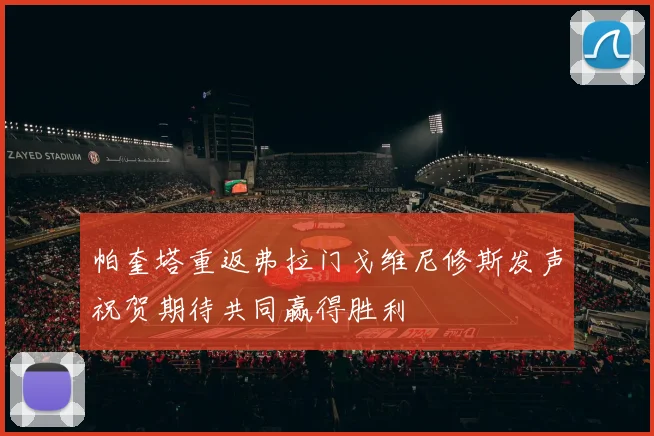 帕奎塔重返弗拉门戈维尼修斯发声祝贺期待共同赢得胜利