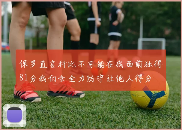 保罗直言科比不可能在我面前独得81分我们会全力防守让他人得分