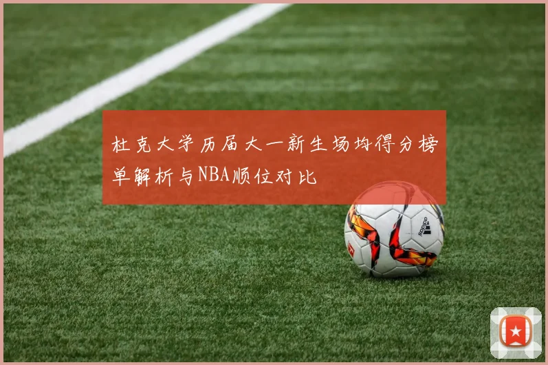 杜克大学历届大一新生场均得分榜单解析与NBA顺位对比