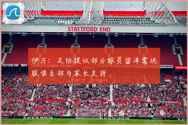 伊万：足协提议部分球员留洋需说服俱乐部与家长支持