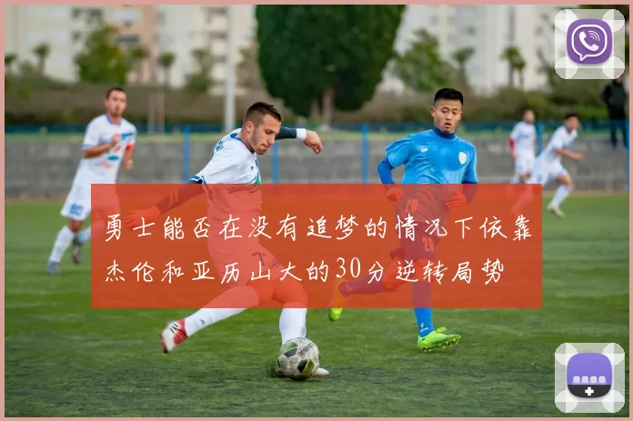 勇士能否在没有追梦的情况下依靠杰伦和亚历山大的30分逆转局势