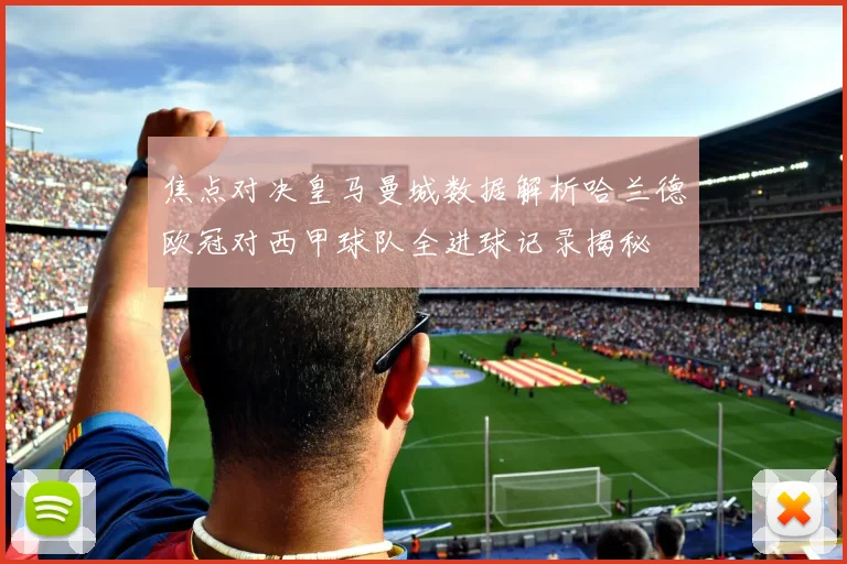 焦点对决皇马曼城数据解析哈兰德欧冠对西甲球队全进球记录揭秘
