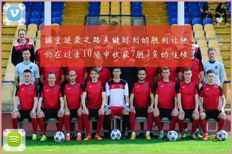 掘金逆袭之路关键时刻的胜利让他们在过去10场中收获7胜3负的佳绩