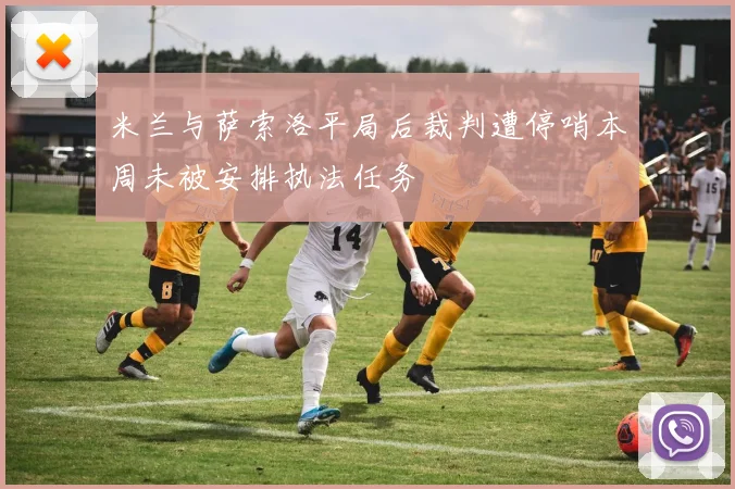 米兰与萨索洛平局后裁判遭停哨本周未被安排执法任务