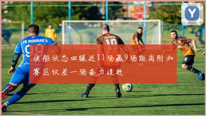快船状态回暖近11场赢9场距离附加赛区仅差一场奋力追赶