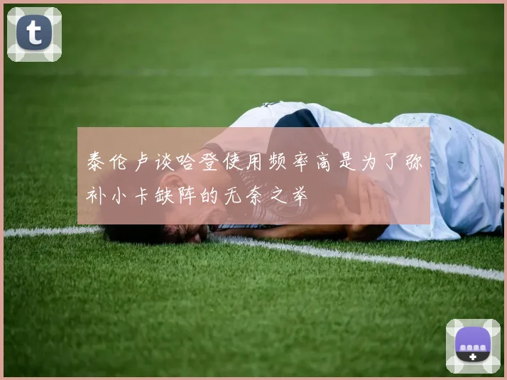 泰伦卢谈哈登使用频率高是为了弥补小卡缺阵的无奈之举